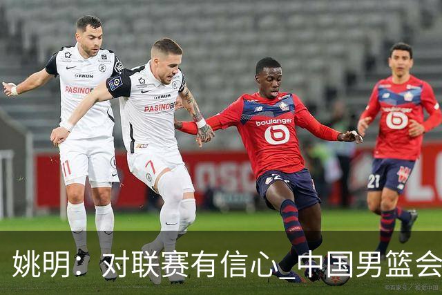 姚明：对联赛有信心 中国男篮会出现新的领袖